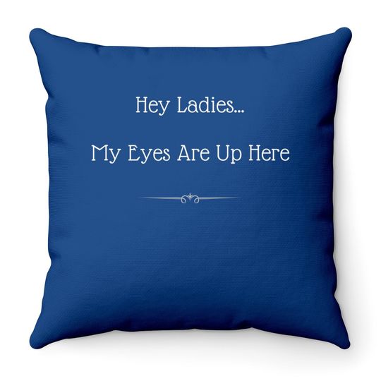 Hey Ladies...my Eyes Are Up Here Funny Dating Throw Pillow