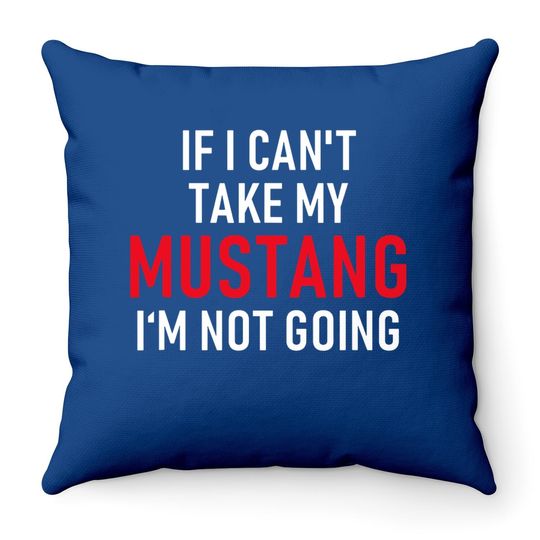 If I Can't Take My Mustang I'm Not Going Throw Pillow