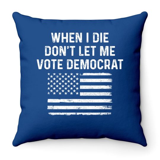 When I Die Don't Let Me Vote Democrat Throw Pillow