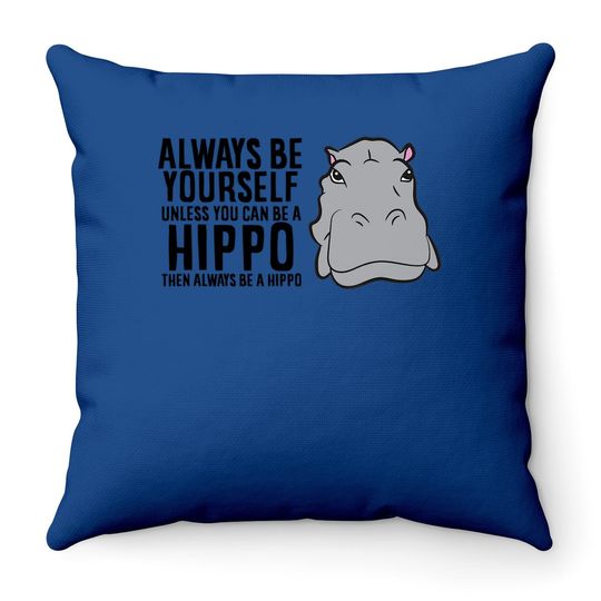 Hippopotamus Always Be Yourself Unless You Can Be A Hippo Tt Throw Pillow