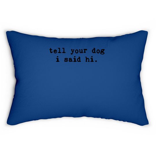 Tell Your Dog I Said Hi Lumbar Pillow Funny Cool Mom Humor Pet Puppy Lover Lumbar Pillow