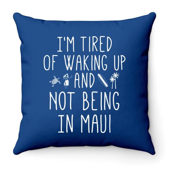 Im Tired Of Waking Up And Not Being In Maui Throw Pillow