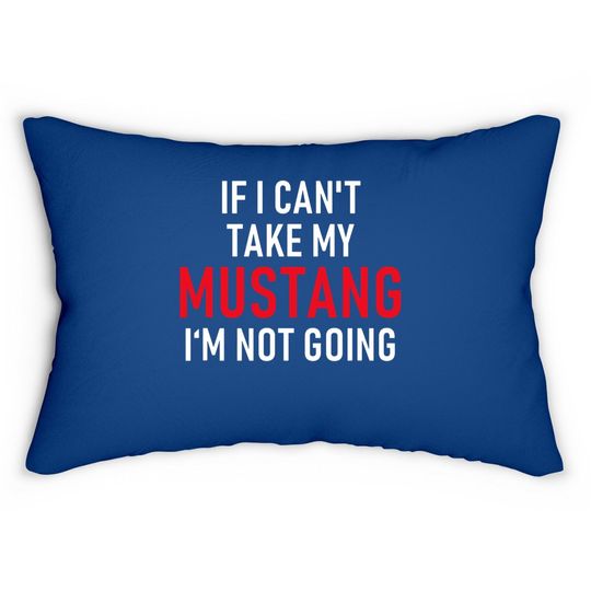 If I Can't Take My Mustang I'm Not Going Lumbar Pillow
