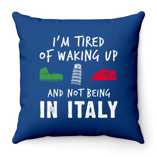 Im Tired Of Waking Up Italy Throw Pillow