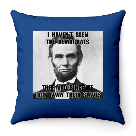 I Haven't Seen Democrats Abe Lincoln Throw Pillow