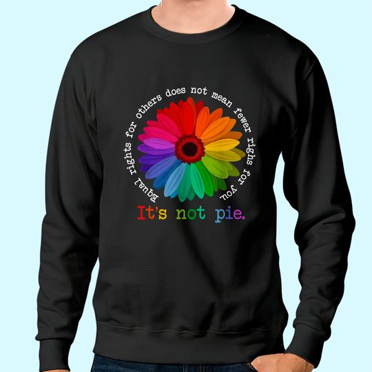 Equal Rights For Others Does Not Mean Fewer Rights For You It's Not Pie Flower LGBT Pride Month Sweatshirt