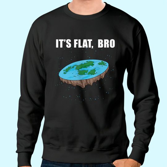 The Earth Is Flat Gifts It's Flat Bro Ice Wall Flat Earth Sweatshirt
