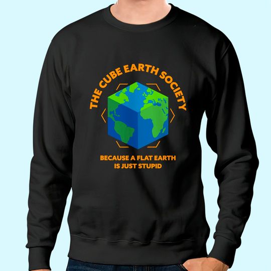 The Cube Earth Society Because A Flat Earth Is Just Stupid Sweatshirt