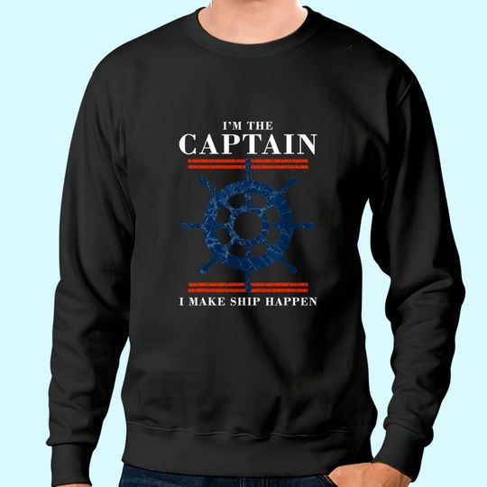 Im the Captain I Make Ship Happen Funny Boating Boat Sweatshirt