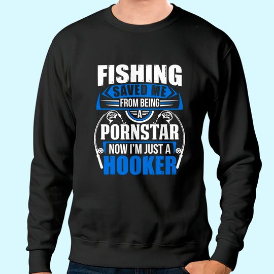 Fishing Saved Me from Being Pornstar Now I'm Just A Hooker Adult DT Sweatshirt Tee