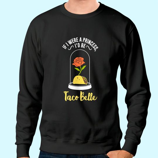 If I Were a Princess I'd Be Taco Belle Funny Cute Quote Sweatshirt