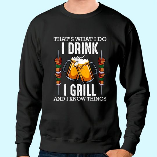 That's What I Do I Drink I Grill And Know Things BBQ Beer Sweatshirt
