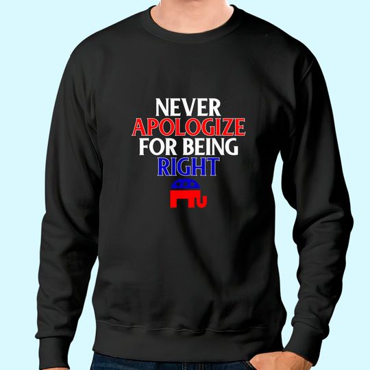 Funny Republican Sweatshirt Never Apologize For Being Right Sweatshirt