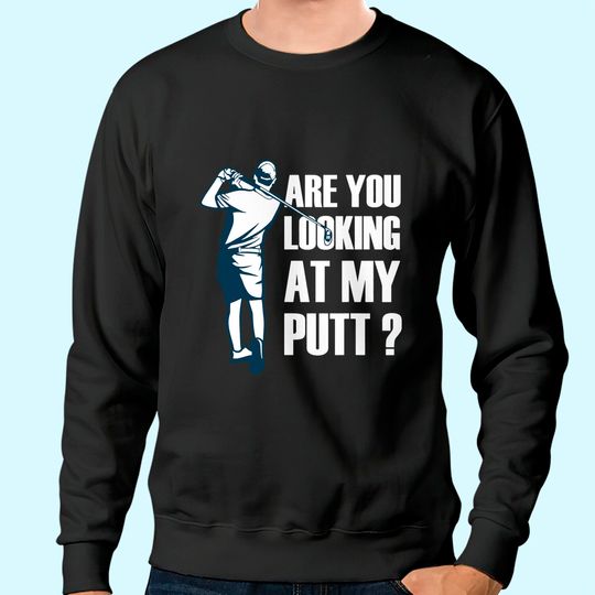Are You Looking At My Putt Golf Sweatshirt