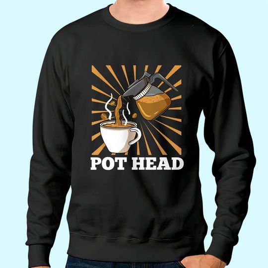 Pot Head For Coffee Gift Sweatshirt