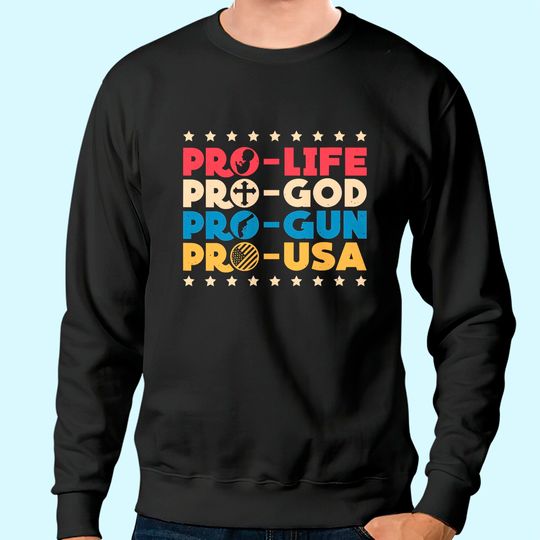 Pro Life Pro God Pro Gun Pro USA Conservative Patriot Sweatshirt