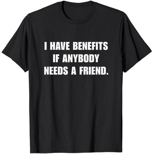 I Have Benefits If Anybody Needs A Friend T-Shirt