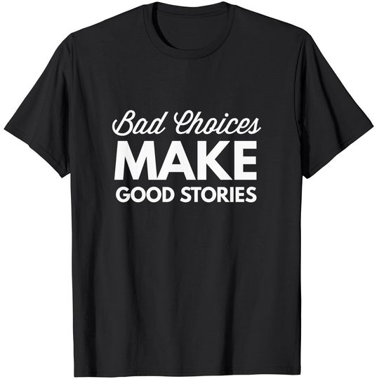 Bad Choices Make Good Stories - T-Shirt