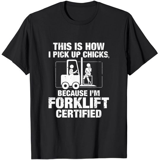 This is How I Pick Up Chicks, because I'm Forklift Certified T-Shirt