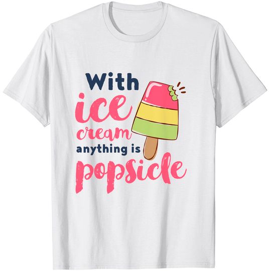 With Ice Cream Anything Is Popsicle Cute Funny Summer Pun T-Shirt