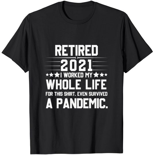 Retired 2021 I Worked My Whole Life For This Shirt Pandemic T-Shirt
