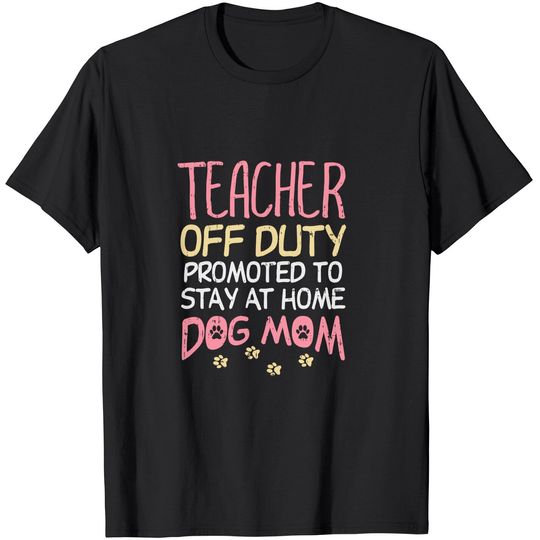 Teacher Off Duty Promoted To Dog Mom Funny Retirement Gift T-Shirt