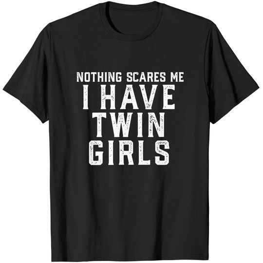 Mens Twin Dad Mom Daughters Nothing Scares Me I Have Twin Girls T-Shirt
