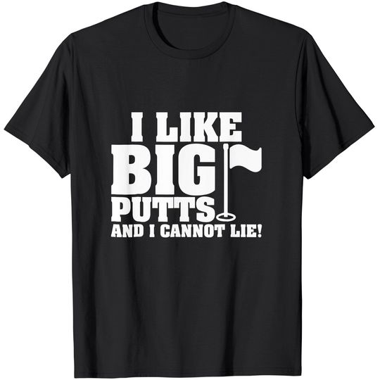 I Like Big Putts And I Cannot Lie Funny Golf T-shirt