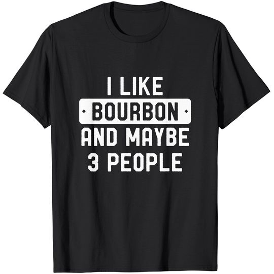 I Like Bourbon And Maybe 3 People T-Shirt