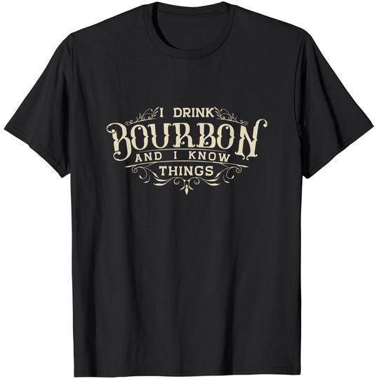 I Drink Bourbon And I Know Things T-Shirt