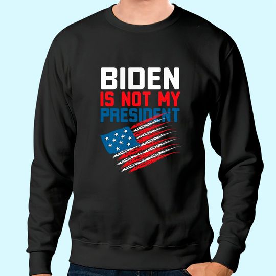 Joe Biden Is Not My President  Sweatshirt