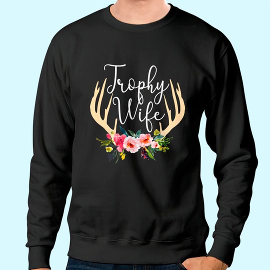 Trophy Wife Antlers Flowers Hunters Wife Hunting Sweatshirt