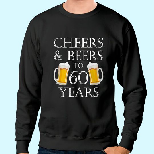 Cheers and Beers to 60 Years Sweatshirt