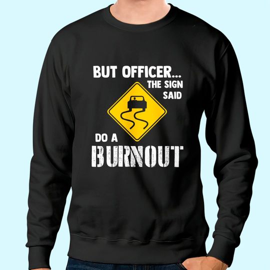 But Officer the Sign Said Do a Burnout Sweatshirt
