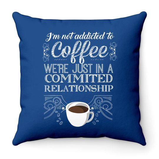I'm Not Addicted To Coffee We're Just In A Commited Relationship Throw Pillow