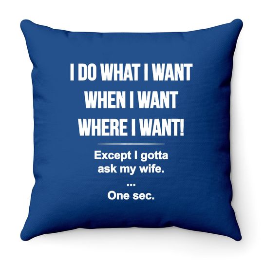 I Do What I Want When I Want Where I Want Except I Gotta Ask My Wife Throw Pillow