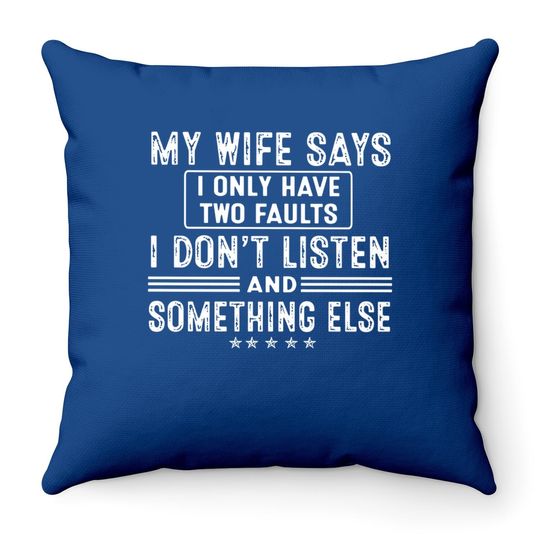 My Wife Says I Only Have 2 Faults I Don't Listen And Something Else Throw Pillow