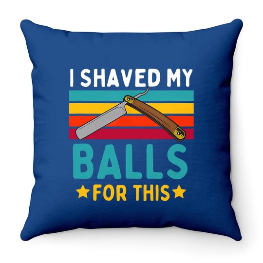 I Shaved My Balls For This Throw Pillow