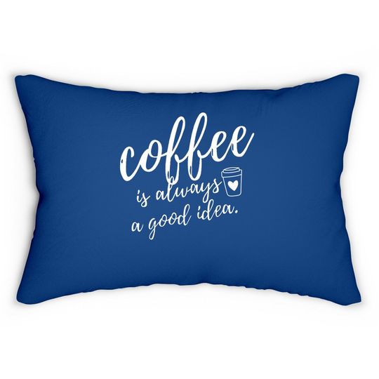 Coffee Is Always A Good Idea Lumbar Pillow