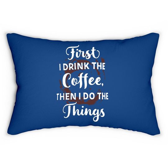 First I Drink The Coffee Then I Do The Things Lumbar Pillow