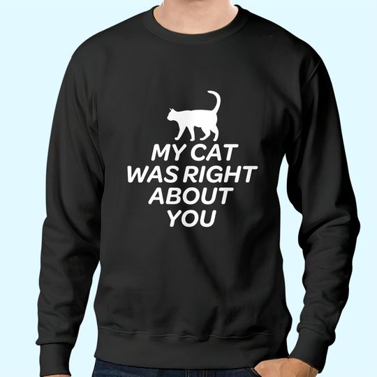 Cute Cat Sweatshirts - My Cat Was Right About You