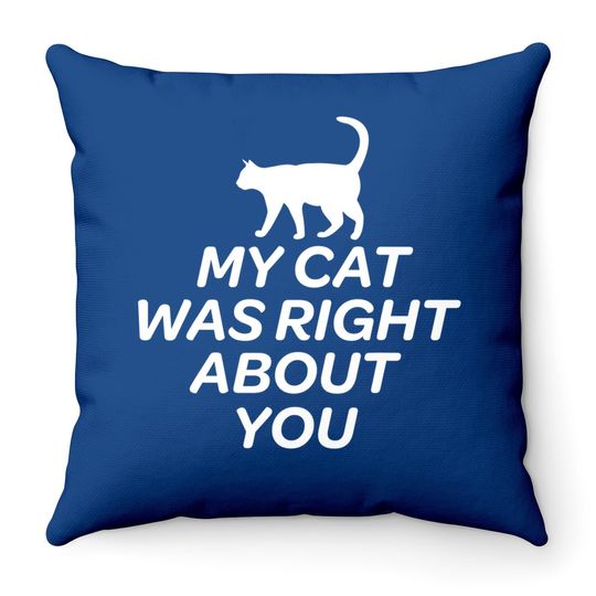 Cute Cat Throw Pillows - My Cat Was Right About You