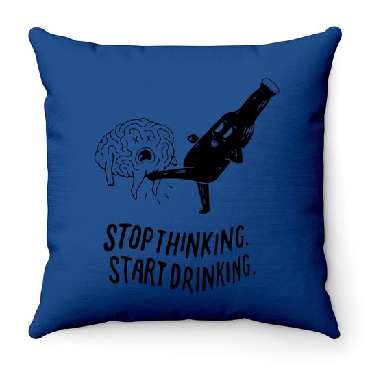 Stop Thinking Start Drinking Throw Pillow