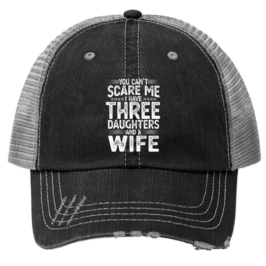 You Can't Scare Me I Have Three Daughters Funny Father's Day Trucker Hats