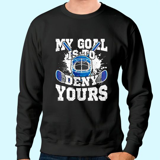 Ice Hockey Goalie My Goal Is To Deny Yours Sweatshirt