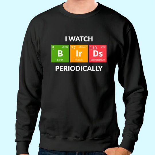 I Watch Bird Periodically Sweatshirt Chemical Element
