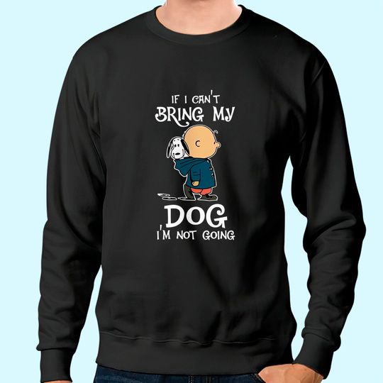 If I Can't Bring My Dog I'm Not Going Snoopy Sweatshirt