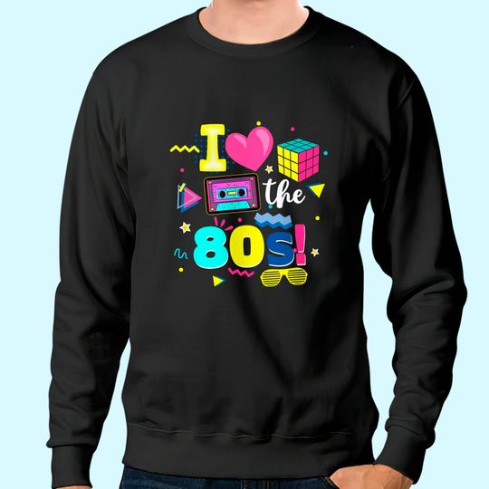I Love The 80s Gift Tee 80s Birthday Party 1980's Party Sweatshirt