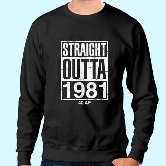 Funny 40th Birthday Straight Outta 1981 40 AF Gag Sweatshirt