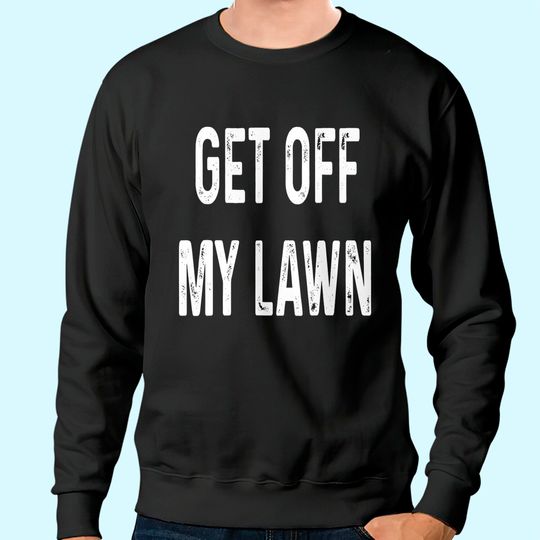 Get Off My Lawn Old Man Senior Citizen Sweatshirt Gift Sweatshirt